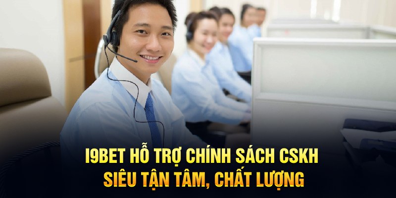 I9BET hỗ trợ chính sách CSKH siêu tận tâm, chất lượng